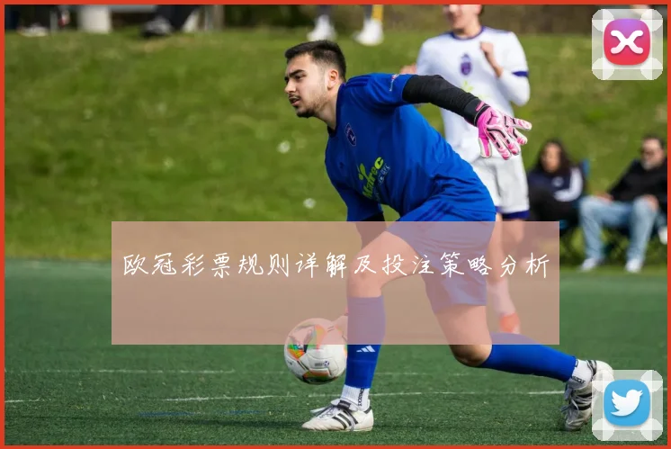 欧冠彩票规则详解及投注策略分析