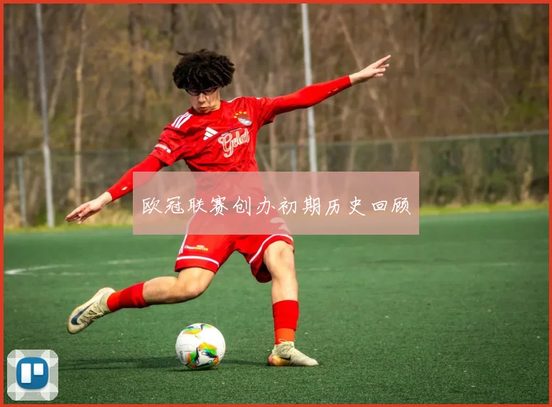 欧冠联赛创办初期历史回顾