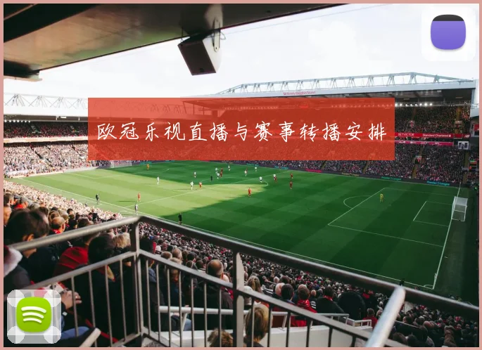 欧冠乐视直播与赛事转播安排