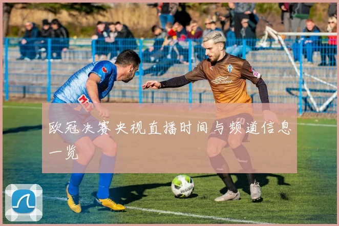 欧冠决赛央视直播时间与频道信息一览
