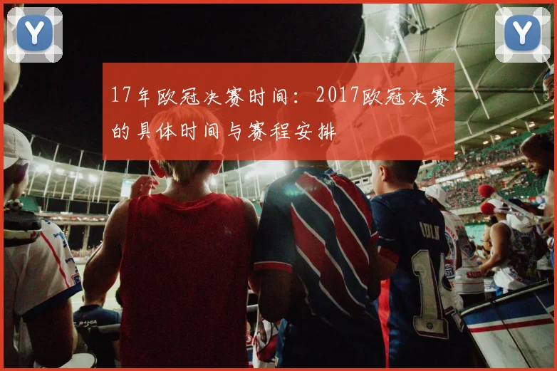 17年欧冠决赛时间：2017欧冠决赛的具体时间与赛程安排