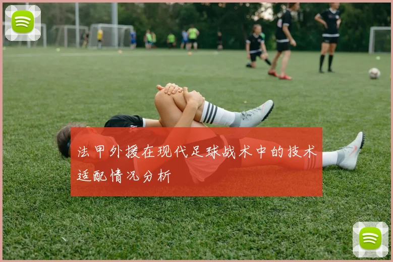 法甲外援在现代足球战术中的技术适配情况分析