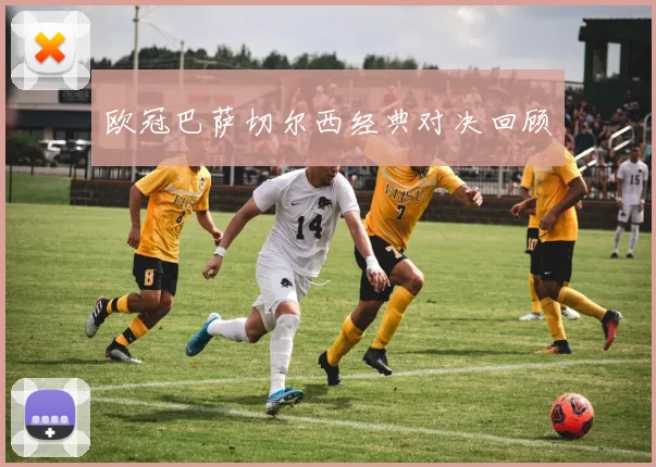 欧冠巴萨切尔西经典对决回顾